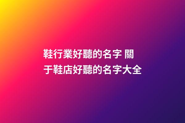 鞋行業好聽的名字 關于鞋店好聽的名字大全-第1張-店鋪起名-玄機派